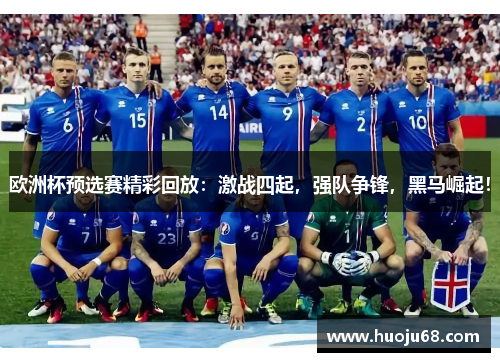 欧洲杯预选赛精彩回放：激战四起，强队争锋，黑马崛起！