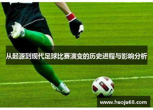 从起源到现代足球比赛演变的历史进程与影响分析