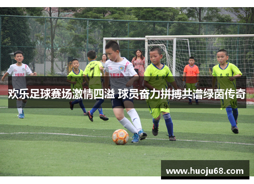 欢乐足球赛场激情四溢 球员奋力拼搏共谱绿茵传奇