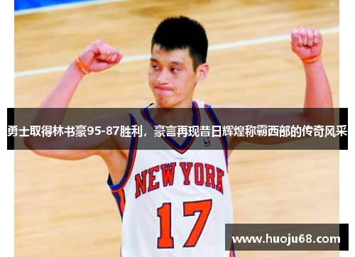 勇士取得林书豪95-87胜利，豪言再现昔日辉煌称霸西部的传奇风采