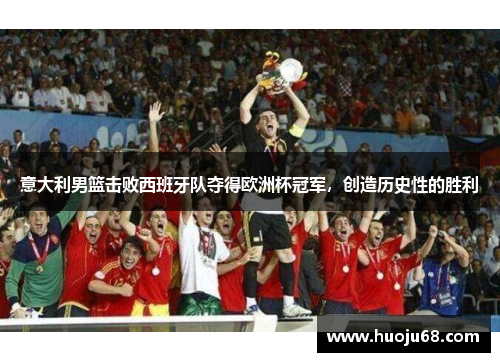 意大利男篮击败西班牙队夺得欧洲杯冠军，创造历史性的胜利