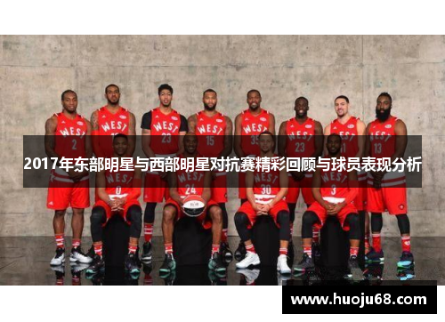 2017年东部明星与西部明星对抗赛精彩回顾与球员表现分析