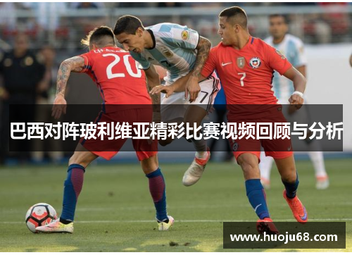 巴西对阵玻利维亚精彩比赛视频回顾与分析
