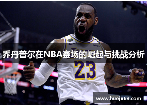 乔丹普尔在NBA赛场的崛起与挑战分析