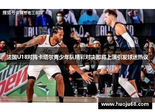 法国U18对阵卡塔尔青少年队精彩对决即将上演引发球迷热议