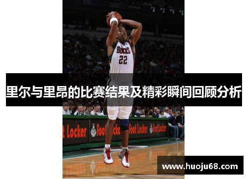 里尔与里昂的比赛结果及精彩瞬间回顾分析