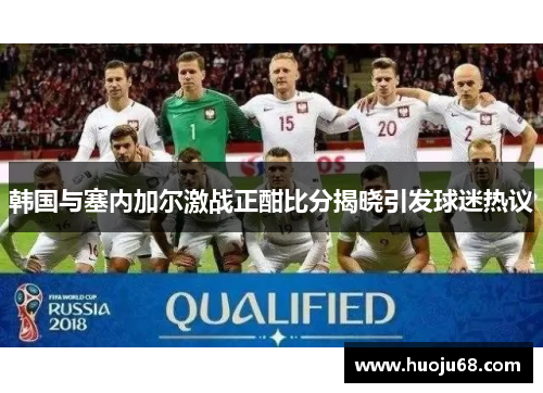 韩国与塞内加尔激战正酣比分揭晓引发球迷热议