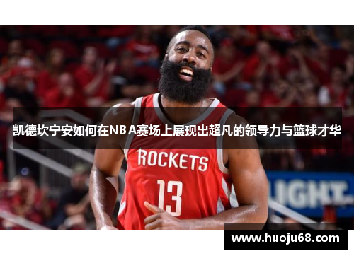 凯德坎宁安如何在NBA赛场上展现出超凡的领导力与篮球才华