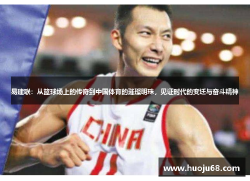 易建联：从篮球场上的传奇到中国体育的璀璨明珠，见证时代的变迁与奋斗精神