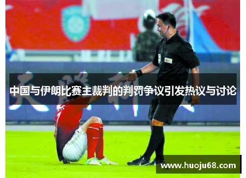 中国与伊朗比赛主裁判的判罚争议引发热议与讨论