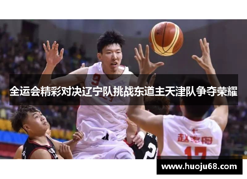 全运会精彩对决辽宁队挑战东道主天津队争夺荣耀